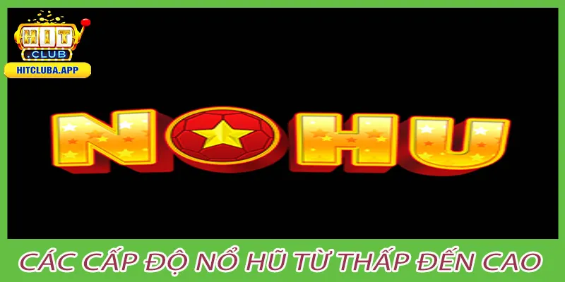 Các cấp độ nổ hũ từ thấp đến cao