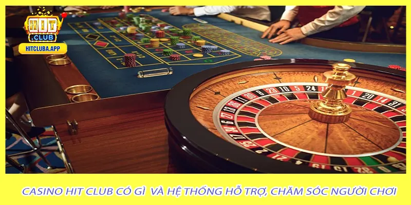 Casino hit club có gì  và hệ thống hỗ trợ, chăm sóc người chơi