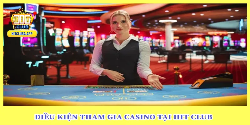 Điều Kiện Tham Gia Casino Tại Hit Club