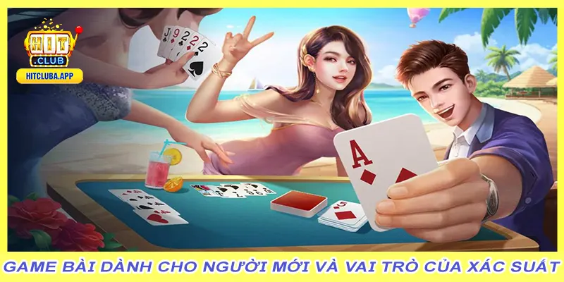 Game bài dành cho người mới và vai trò của xác suất