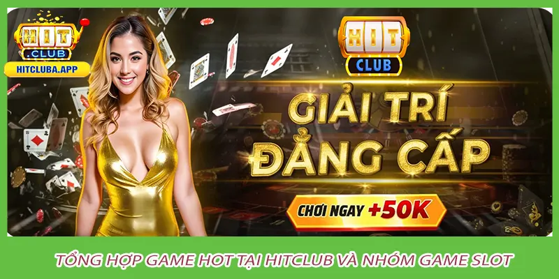 Tổng hợp game hot tại hitclub và nhóm game slot