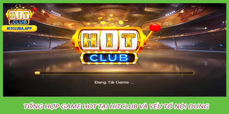 Tổng hợp game hot tại hitclub và yếu tố nội dung