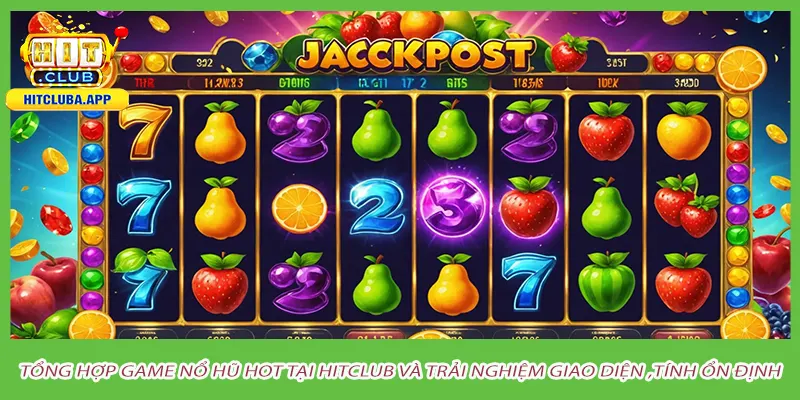 Tổng hợp game nổ hũ hot tại hitclub và trải nghiệm giao diện ,tính ổn định